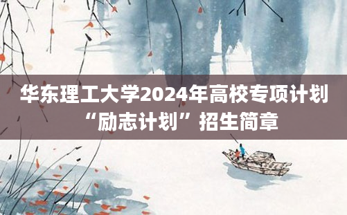 华东理工大学2024年高校专项计划“励志计划”招生简章