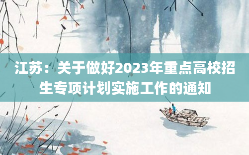 江苏：关于做好2023年重点高校招生专项计划实施工作的通知