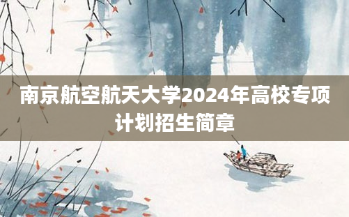 南京航空航天大学2024年高校专项计划招生简章