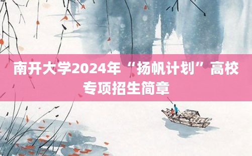 南开大学2024年“扬帆计划”高校专项招生简章