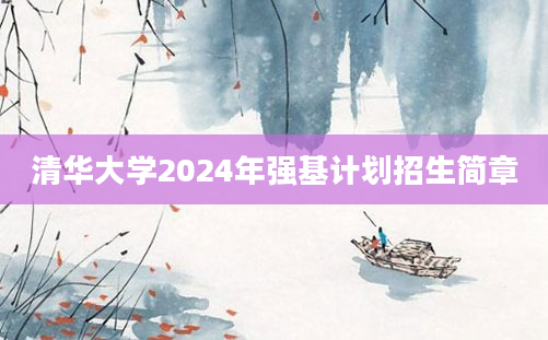 清华大学2024年强基计划招生简章