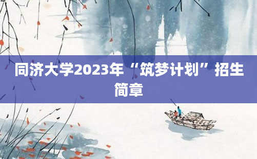 同济大学2023年“筑梦计划”招生简章