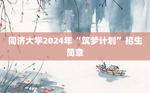 同济大学2024年“筑梦计划”招生简章