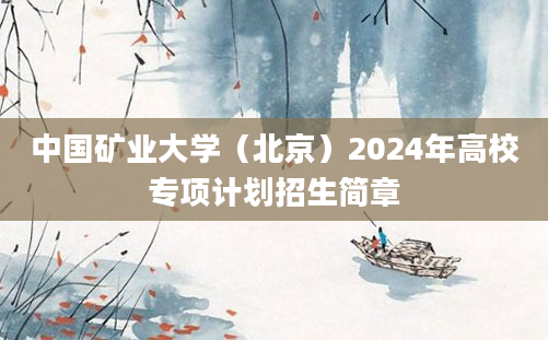 中国矿业大学（北京）2024年高校专项计划招生简章