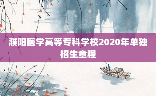 濮阳医学高等专科学校2020年单独招生章程