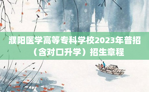 濮阳医学高等专科学校2023年普招（含对口升学）招生章程