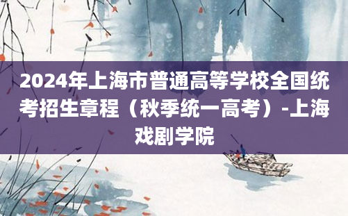 2024年上海市普通高等学校全国统考招生章程（秋季统一高考）-上海戏剧学院