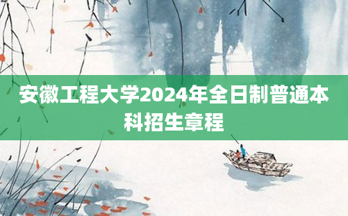 安徽工程大学2024年全日制普通本科招生章程