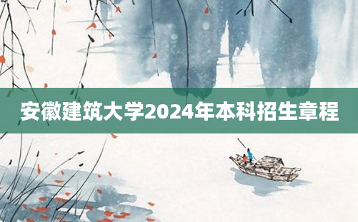 安徽建筑大学2024年本科招生章程