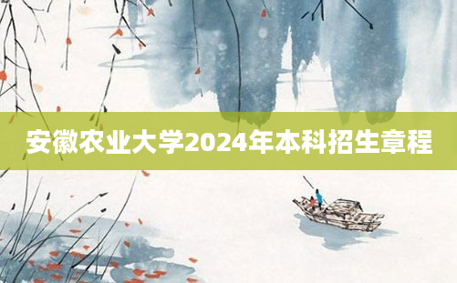 安徽农业大学2024年本科招生章程