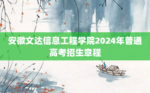 安徽文达信息工程学院2024年普通高考招生章程