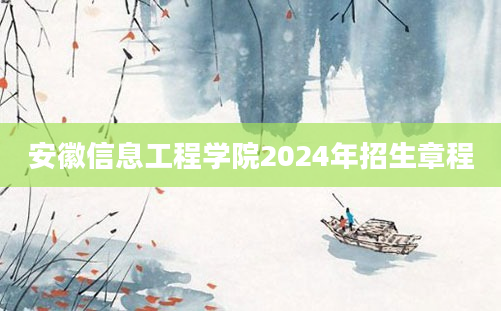 安徽信息工程学院2024年招生章程