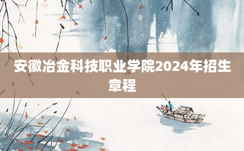 安徽冶金科技职业学院2024年招生章程