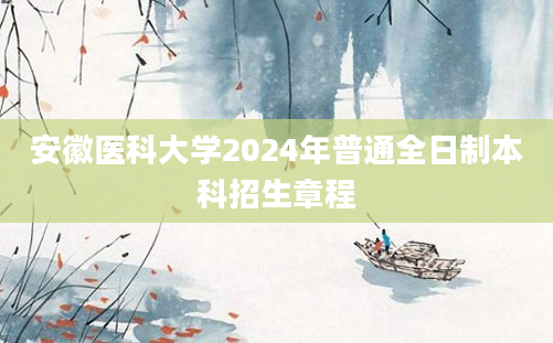 安徽医科大学2024年普通全日制本科招生章程