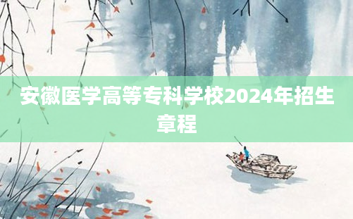 安徽医学高等专科学校2024年招生章程