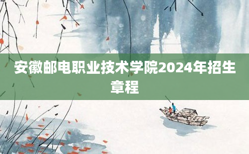 安徽邮电职业技术学院2024年招生章程