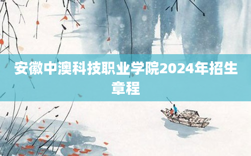 安徽中澳科技职业学院2024年招生章程