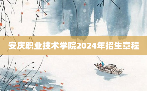 安庆职业技术学院2024年招生章程