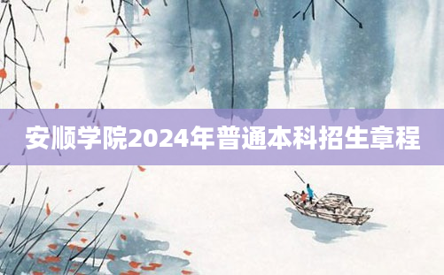 安顺学院2024年普通本科招生章程