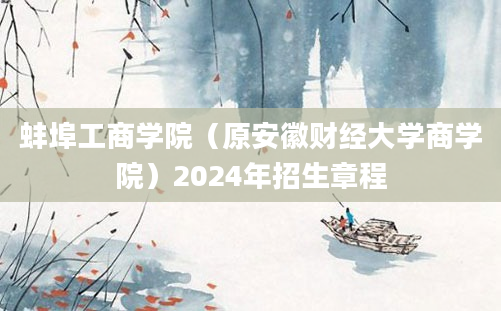 蚌埠工商学院（原安徽财经大学商学院）2024年招生章程