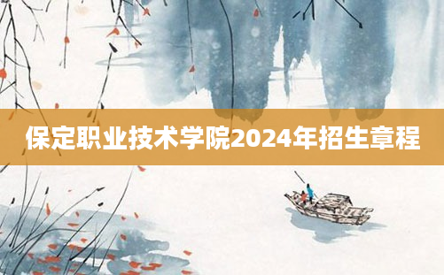 保定职业技术学院2024年招生章程