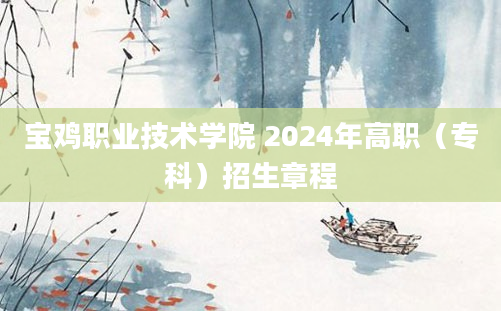 宝鸡职业技术学院 2024年高职（专科）招生章程