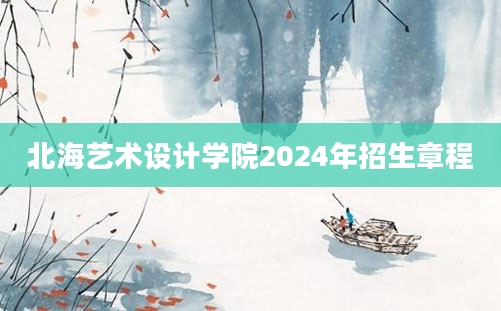 北海艺术设计学院2024年招生章程