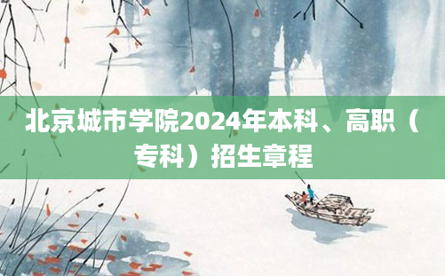 北京城市学院2024年本科、高职（专科）招生章程