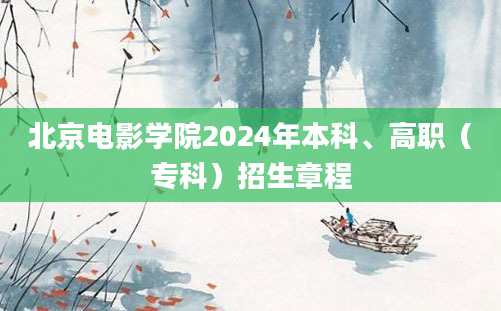 北京电影学院2024年本科、高职（专科）招生章程