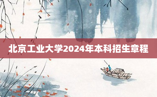 北京工业大学2024年本科招生章程