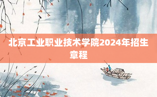 北京工业职业技术学院2024年招生章程