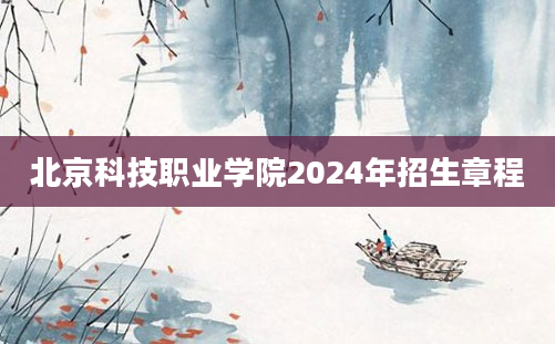 北京科技职业学院2024年招生章程