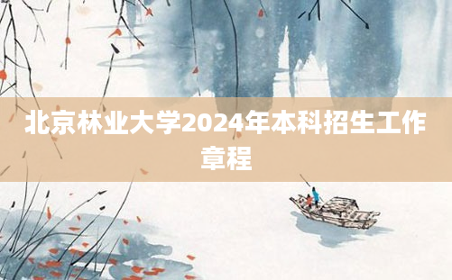 北京林业大学2024年本科招生工作章程