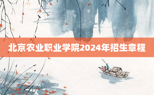 北京农业职业学院2024年招生章程