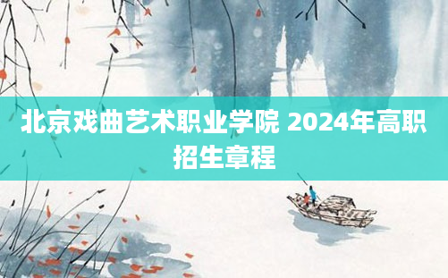 北京戏曲艺术职业学院 2024年高职招生章程