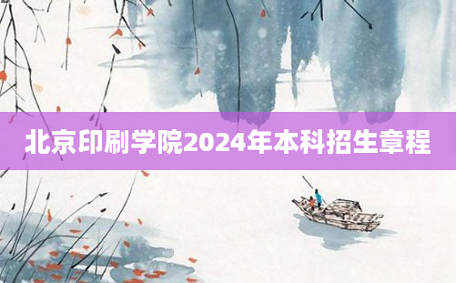 北京印刷学院2024年本科招生章程