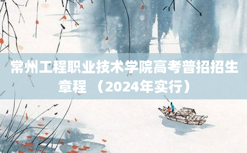 常州工程职业技术学院高考普招招生章程 （2024年实行）