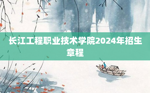 长江工程职业技术学院2024年招生章程