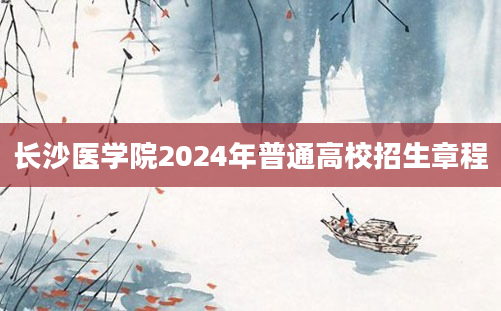 长沙医学院2024年普通高校招生章程