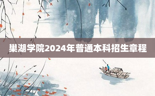 巢湖学院2024年普通本科招生章程