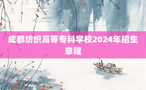 成都纺织高等专科学校2024年招生章程