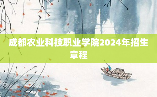 成都农业科技职业学院2024年招生章程