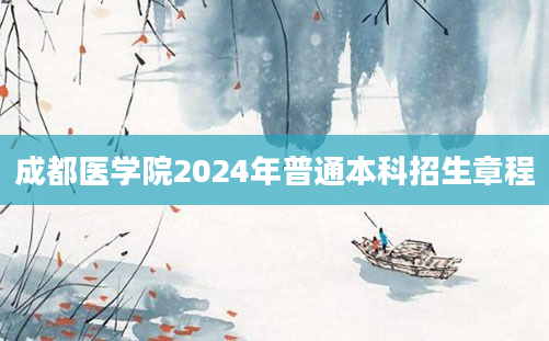 成都医学院2024年普通本科招生章程