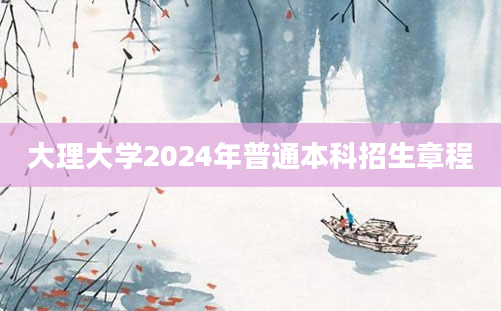 大理大学2024年普通本科招生章程