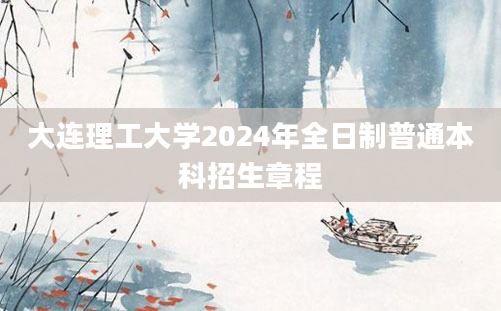 大连理工大学2024年全日制普通本科招生章程