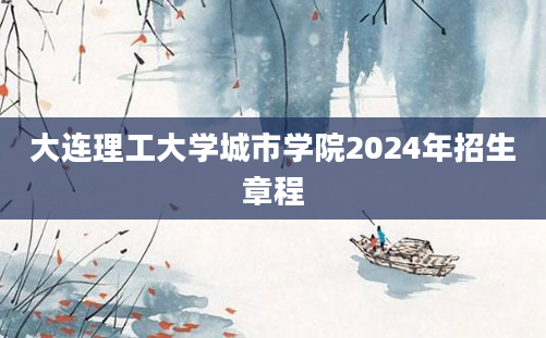 大连理工大学城市学院2024年招生章程