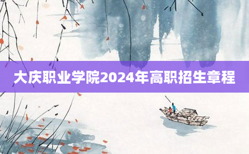 大庆职业学院2024年高职招生章程