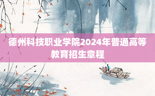 德州科技职业学院2024年普通高等教育招生章程