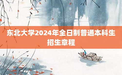 东北大学2024年全日制普通本科生招生章程