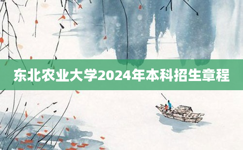 东北农业大学2024年本科招生章程